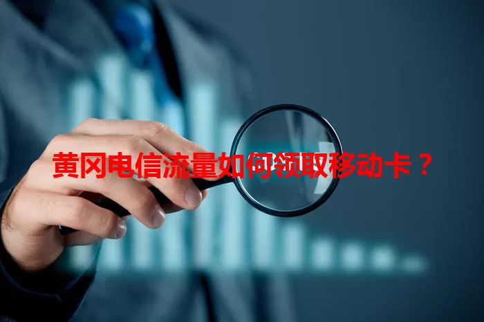 黄冈电信流量如何领取移动卡？