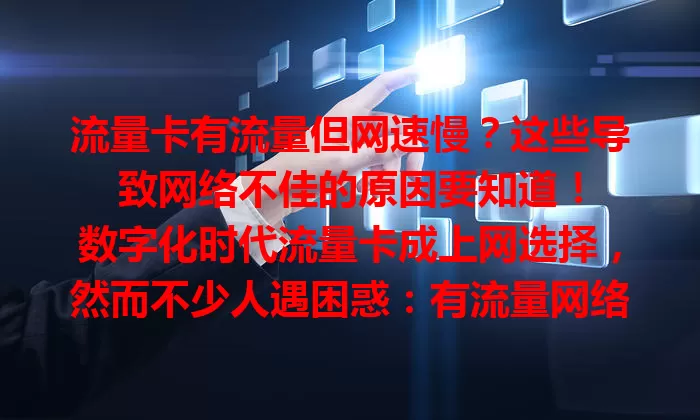 流量卡有流量但网速慢？这些导致网络不佳的原因要知道！

数字化时代流量卡成上网选择，然而不少人遇困惑：有流量网络体验却差。网络拥堵、设备性能低、信号弱、套餐限制都可能是原因，综合考虑这些因素才能畅享高速网络。