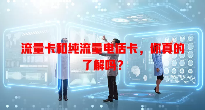 流量卡和纯流量电话卡，你真的了解吗？