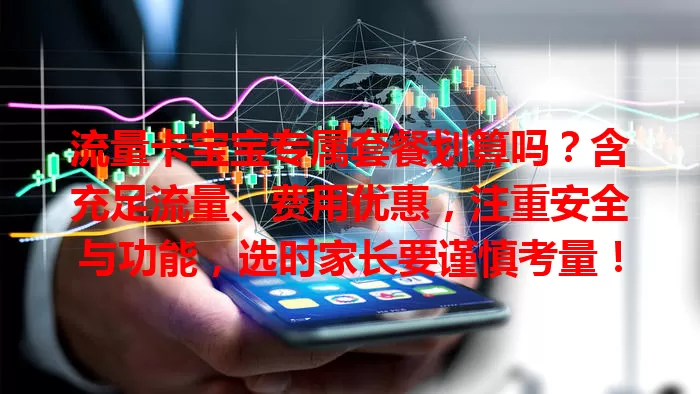 流量卡宝宝专属套餐划算吗？含充足流量、费用优惠，注重安全与功能，选时家长要谨慎考量！