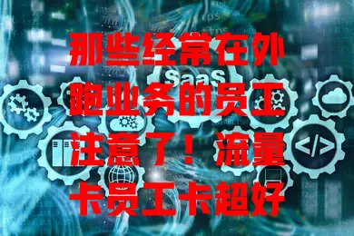 那些经常在外跑业务的员工注意了！流量卡员工卡超好用