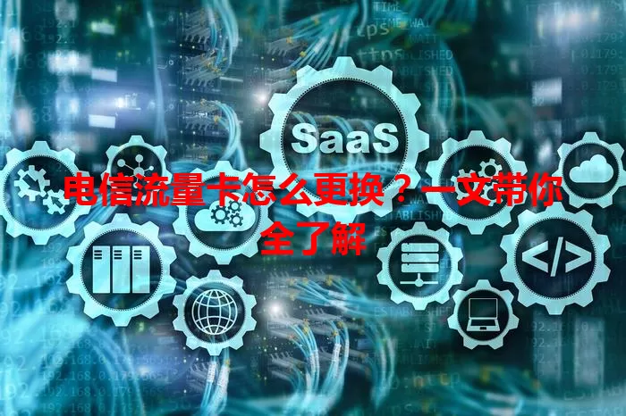 电信流量卡怎么更换？一文带你全了解