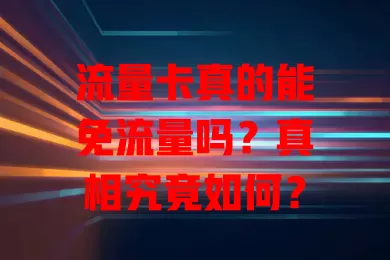 流量卡真的能免流量吗？真相究竟如何？