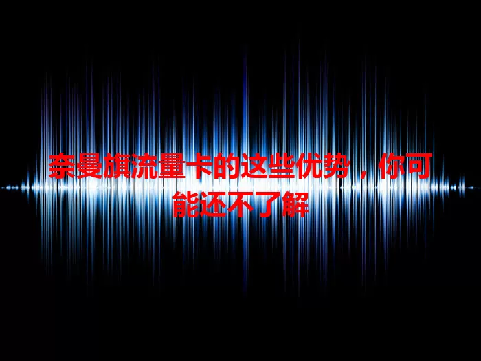 奈曼旗流量卡的这些优势，你可能还不了解