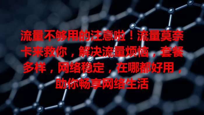 流量不够用的注意啦！流量莫奈卡来救你，解决流量烦恼，套餐多样，网络稳定，在哪都好用，助你畅享网络生活