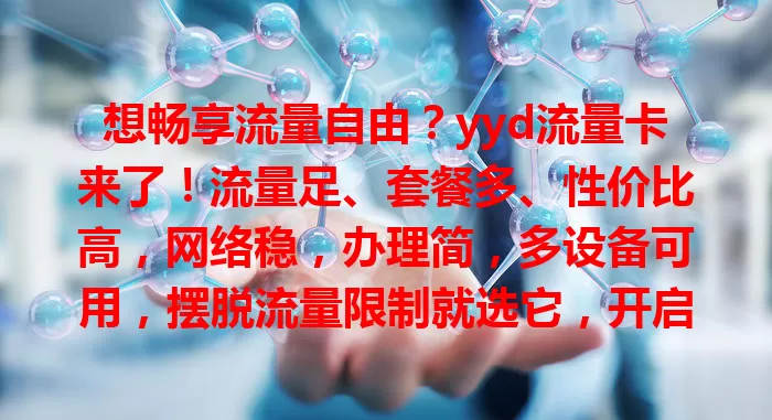 想畅享流量自由？yyd流量卡来了！流量足、套餐多、性价比高，网络稳，办理简，多设备可用，摆脱流量限制就选它，开启自由之旅！