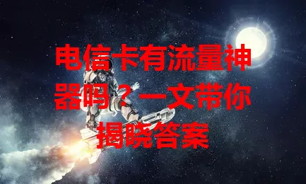 电信卡有流量神器吗？一文带你揭晓答案