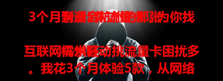 3个月亲测5款流量卡，为你找到适合杭州的那张

杭州移动互联网需求旺，挑流量卡困扰多。我花3个月体验5款，从网络覆盖、套餐性价比、网速等方面比较，终于找到适合杭州的流量卡，快来参考我的经验！