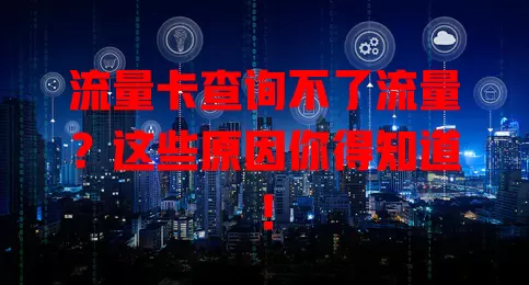 流量卡查询不了流量？这些原因你得知道！