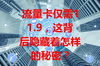 流量卡仅需11.9，这背后隐藏着怎样的秘密？