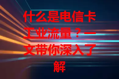 什么是电信卡工业流量？一文带你深入了解