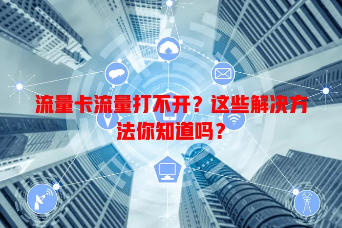 流量卡流量打不开？这些解决方法你知道吗？