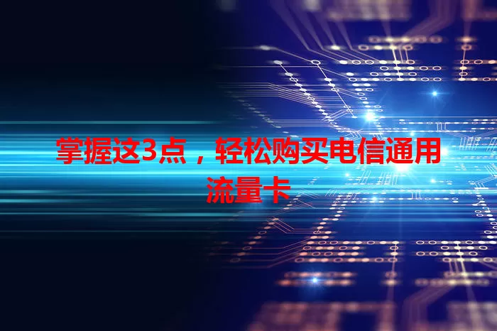 掌握这3点，轻松购买电信通用流量卡