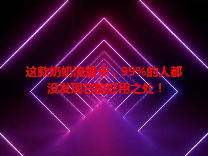 这款奶奶流量卡，99%的人都没发现它的好用之处！