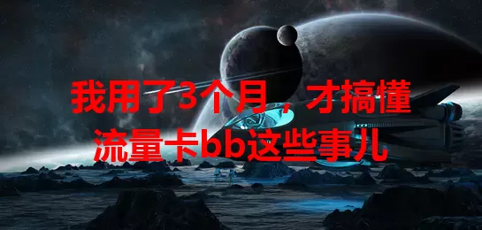我用了3个月，才搞懂流量卡bb这些事儿