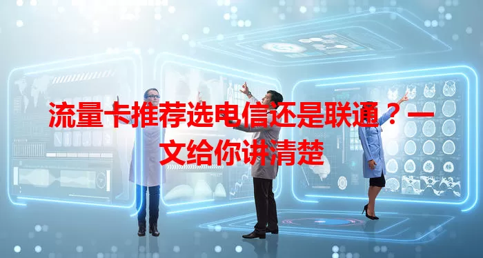 流量卡推荐选电信还是联通？一文给你讲清楚