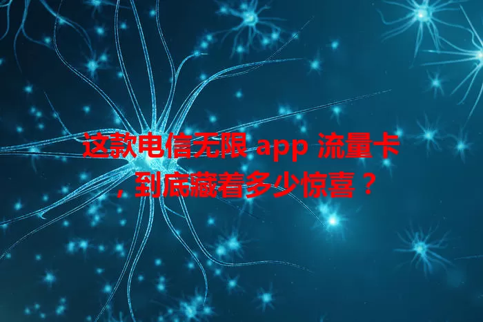 这款电信无限 app 流量卡，到底藏着多少惊喜？