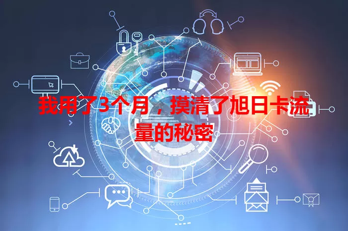 我用了3个月，摸清了旭日卡流量的秘密