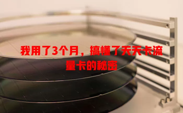 我用了3个月，搞懂了天天卡流量卡的秘密