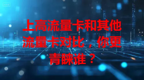 上高流量卡和其他流量卡对比，你更青睐谁？