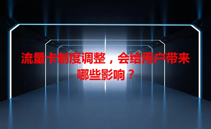 流量卡制度调整，会给用户带来哪些影响？