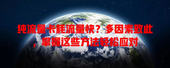 纯流量卡耗流量快？多因素致此，掌握这些方法轻松应对