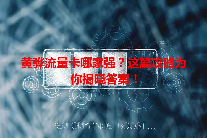 黄骅流量卡哪家强？这篇攻略为你揭晓答案！