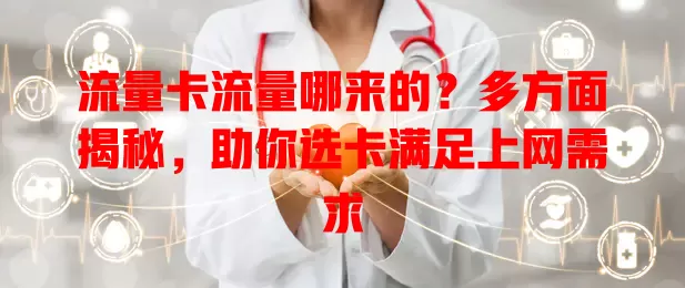 流量卡流量哪来的？多方面揭秘，助你选卡满足上网需求