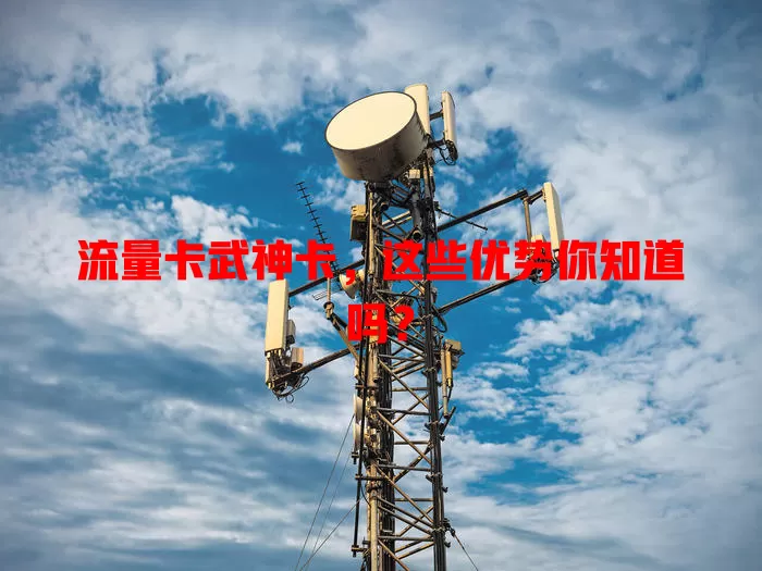 流量卡武神卡，这些优势你知道吗？