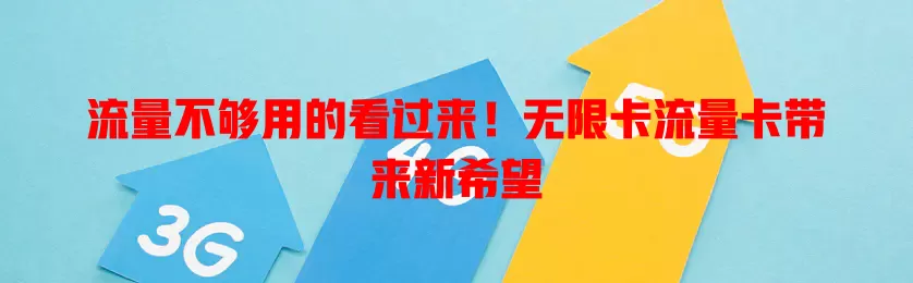 流量不够用的看过来！无限卡流量卡带来新希望