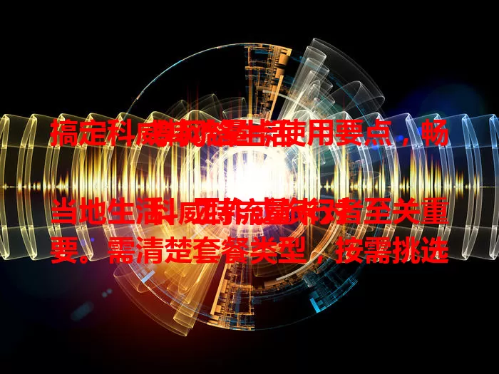 搞定科威特流量卡使用要点，畅享网络生活

科威特流量卡对当地生活、工作或旅行者至关重要。需清楚套餐类型，按需挑选；关注有效期，避免断网；了解使用范围；注意信号覆盖。掌握这些要点，轻松用卡。