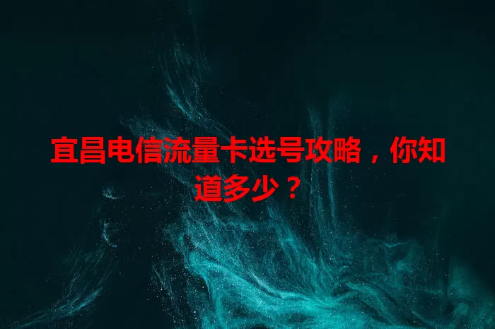 宜昌电信流量卡选号攻略，你知道多少？