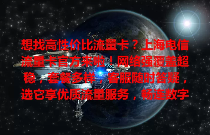 想找高性价比流量卡？上海电信流量卡官方来啦！网络强覆盖超稳，套餐多样，客服随时答疑，选它享优质流量服务，畅连数字生活！