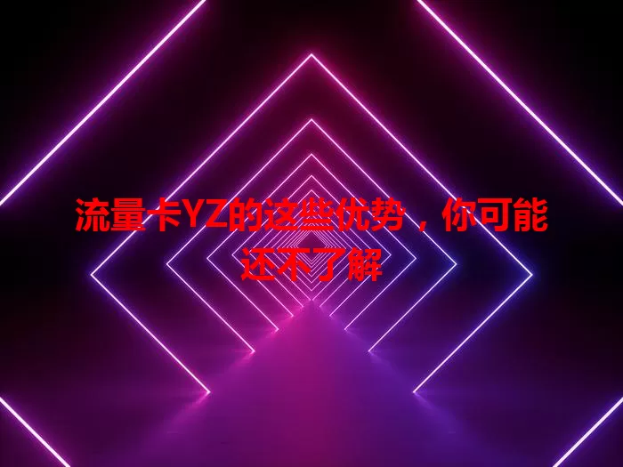 流量卡YZ的这些优势，你可能还不了解