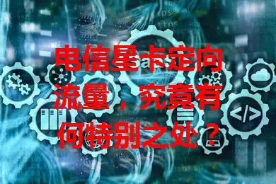 电信星卡定向流量，究竟有何特别之处？