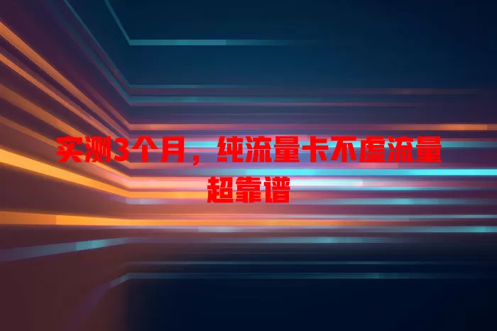 实测3个月，纯流量卡不虚流量超靠谱