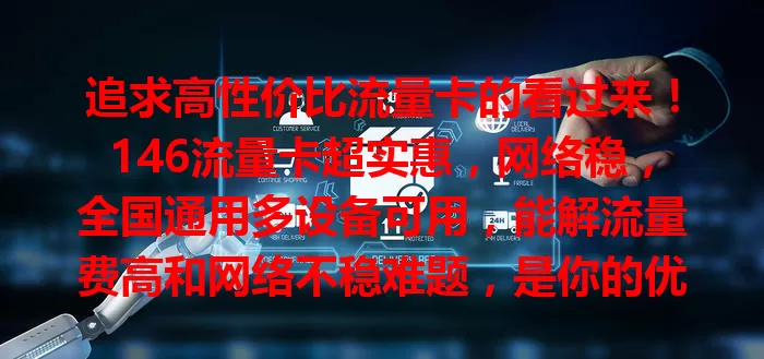 追求高性价比流量卡的看过来！146流量卡超实惠，网络稳，全国通用多设备可用，能解流量费高和网络不稳难题，是你的优质之选