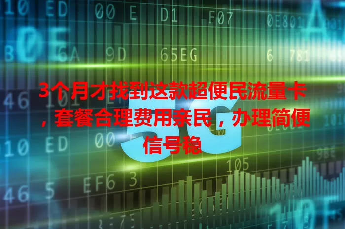 3个月才找到这款超便民流量卡，套餐合理费用亲民，办理简便信号稳