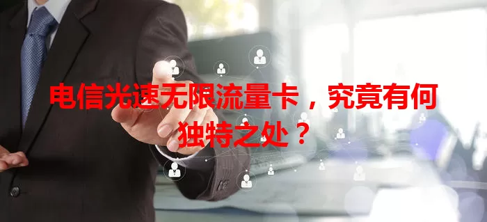 电信光速无限流量卡，究竟有何独特之处？