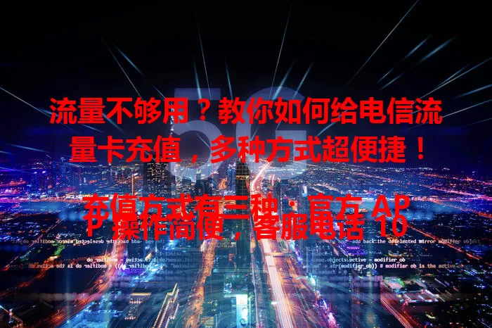 流量不够用？教你如何给电信流量卡充值，多种方式超便捷！

充值方式有三种：官方 APP 操作简便，客服电话 10000 人工协助，线下营业厅办理也轻松。充值时按需选套餐，偶尔用网选小额短期，常用则选流量充足的长期套餐。掌握方法，流量满满畅快上网！