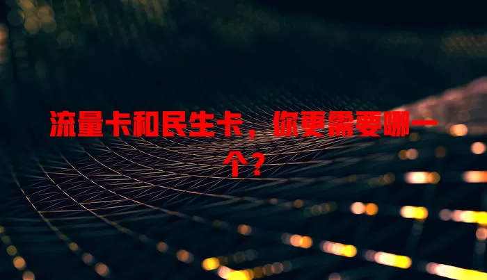 流量卡和民生卡，你更需要哪一个？