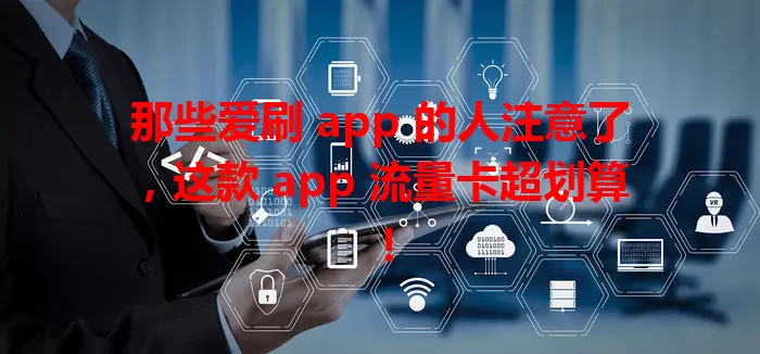 那些爱刷 app 的人注意了，这款 app 流量卡超划算！