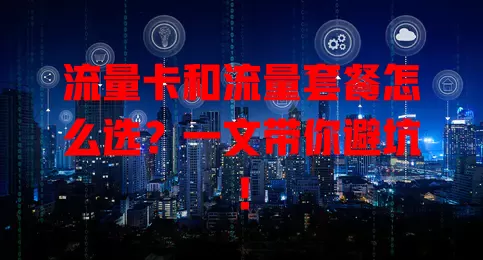 流量卡和流量套餐怎么选？一文带你避坑！