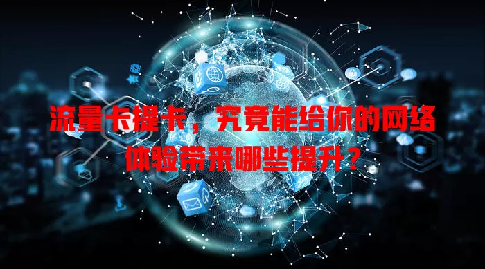 流量卡提卡，究竟能给你的网络体验带来哪些提升？