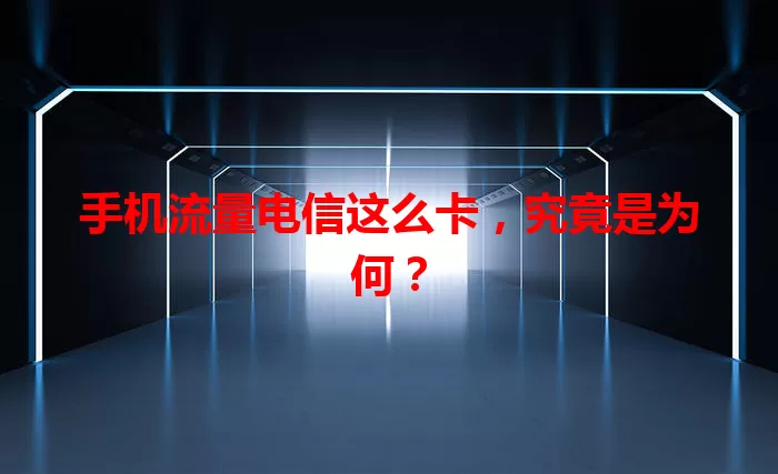 手机流量电信这么卡，究竟是为何？