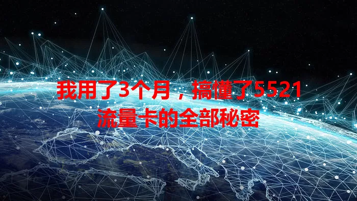 我用了3个月，搞懂了5521流量卡的全部秘密