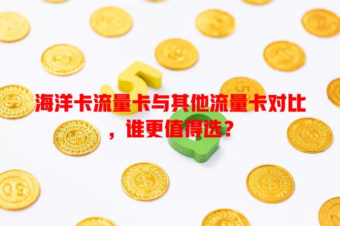 海洋卡流量卡与其他流量卡对比，谁更值得选？