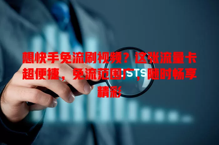 想快手免流刷视频？这张流量卡超便捷，免流范围广，随时畅享精彩
