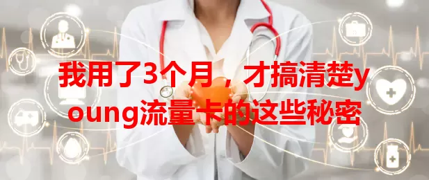 我用了3个月，才搞清楚young流量卡的这些秘密