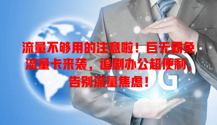 流量不够用的注意啦！巨无霸免流量卡来袭，追剧办公超便利，告别流量焦虑！